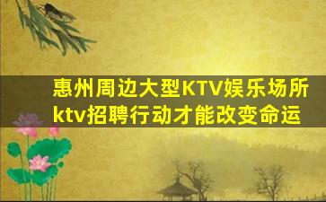 惠州周边大型KTV娱乐场所ktv招聘行动才能改变命运